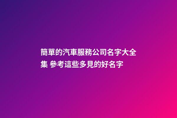 簡單的汽車服務公司名字大全集 參考這些多見的好名字-第1張-公司起名-玄機派